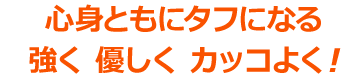心身ともにタフになる　強く　優しく　カッコよく！